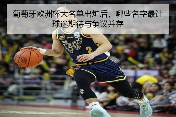 葡萄牙欧洲杯大名单出炉后，哪些名字最让球迷期待与争议并存 | ambosports